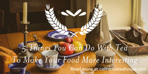 california-tea-house-5-ways-tea-can-make-your-food-more-interesting